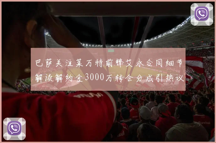 巴萨关注莱万特前锋艾永合同细节解读解约金3000万转会分成引热议