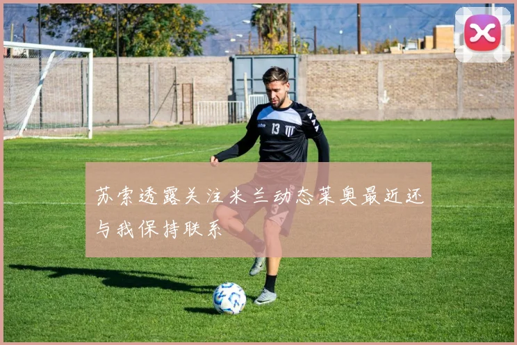 苏索透露关注米兰动态莱奥最近还与我保持联系