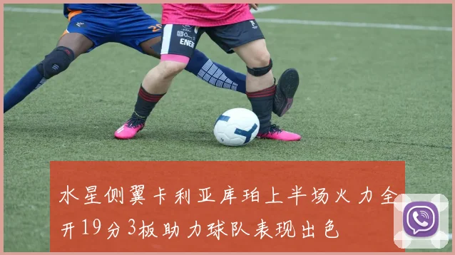 水星侧翼卡利亚库珀上半场火力全开19分3板助力球队表现出色
