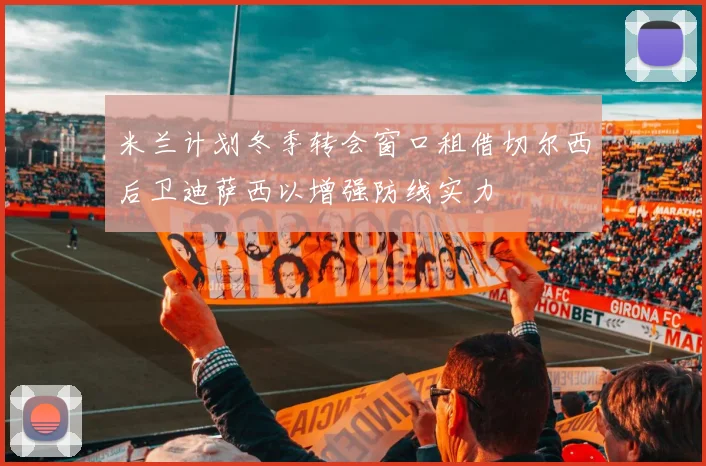 米兰计划冬季转会窗口租借切尔西后卫迪萨西以增强防线实力