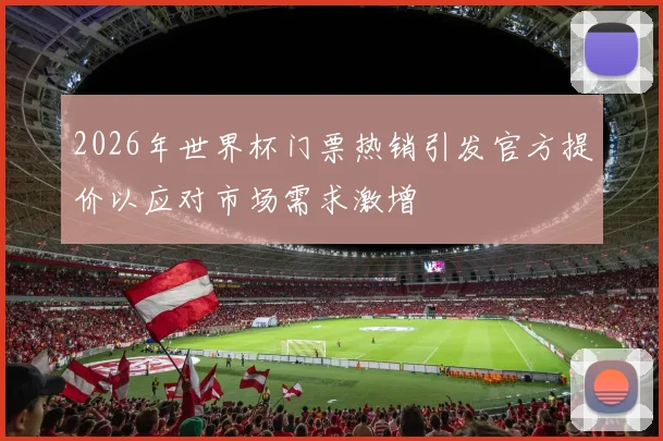 2026年世界杯门票热销引发官方提价以应对市场需求激增