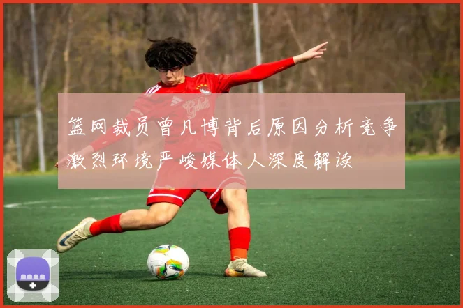 篮网裁员曾凡博背后原因分析竞争激烈环境严峻媒体人深度解读
