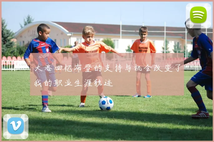 大洛回忆布登的支持与机会改变了我的职业生涯轨迹