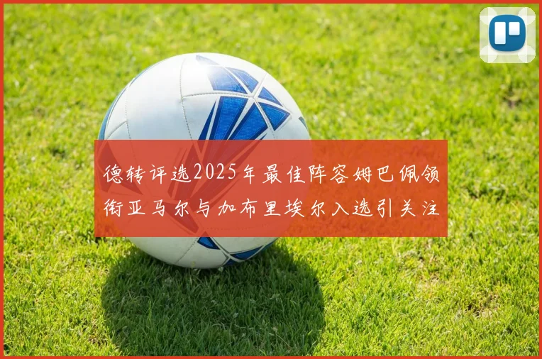 德转评选2025年最佳阵容姆巴佩领衔亚马尔与加布里埃尔入选引关注