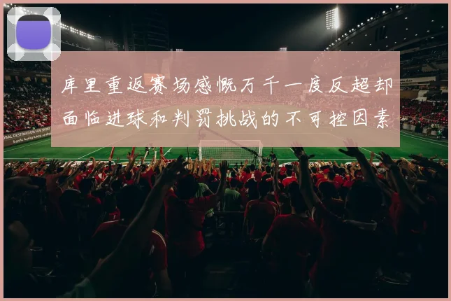 库里重返赛场感慨万千一度反超却面临进球和判罚挑战的不可控因素